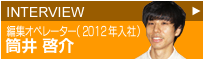 INTERVIEW　編集オペレーター　筒井　啓介